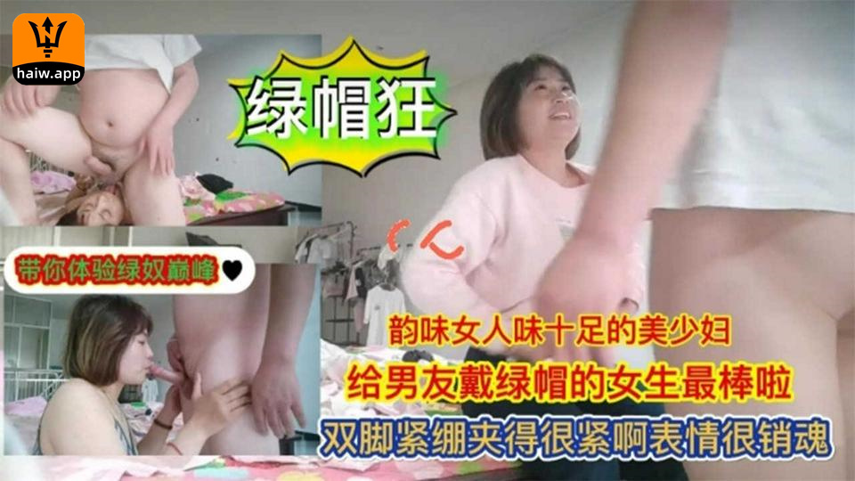 【绿帽狂】女人味十足的美少妇给男友戴绿帽双腿紧绷夹得好紧啊~