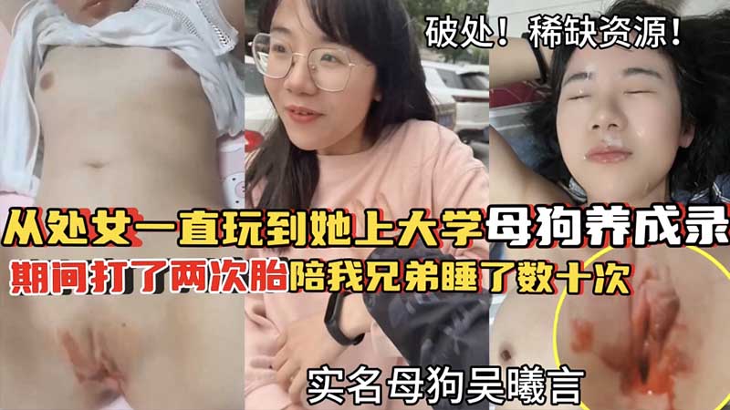 [破处调教]破处流红！从处女一直玩到她上大学_从18岁破处之后为我打了两次胎_陪我兄弟睡了数十次_母狗养成路_实名母狗吴曦言_稀缺资源