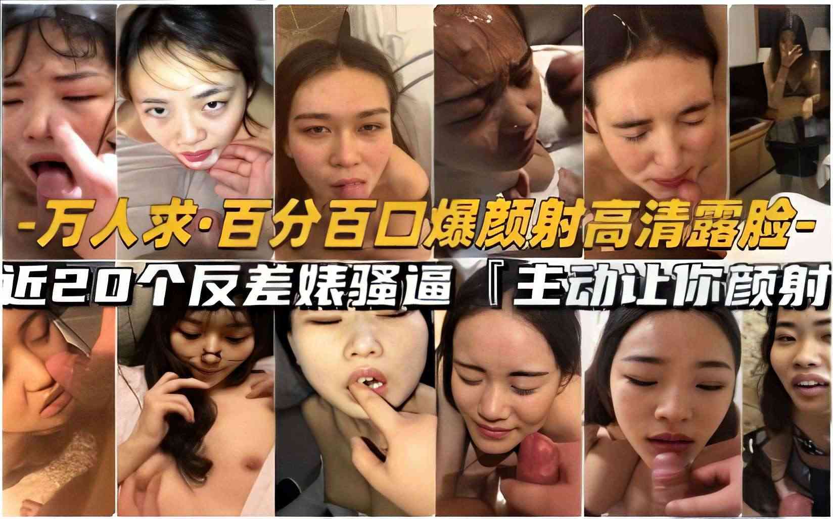 -万人求·百分百口爆颜射高清露脸-近20个反差婊骚逼「主动让你颜射