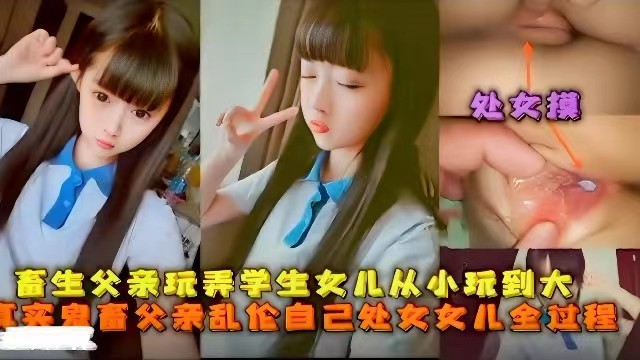 【父女乱伦】畜生父亲玩弄学生女儿从小玩到大，真实鬼畜父亲乱伦自己处女女儿全过程，处女膜清晰可见