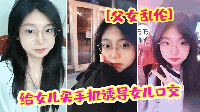 【父女乱伦】给女儿买手机诱导女儿口交强插破处内射“爸疼”