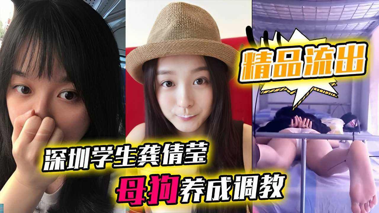 精品流出深圳学生龚倩莹母狗养成调教