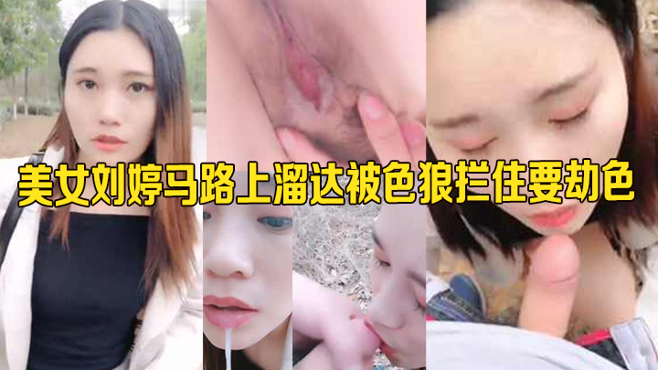 美女刘婷马路上溜达被色狼拦住要劫色 拉进小树林激情口爆