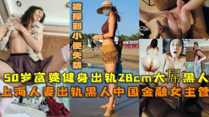 [福利]上海人妻出轨黑人50岁富婆健身出轨28cm大屌黑人被操到小便失禁