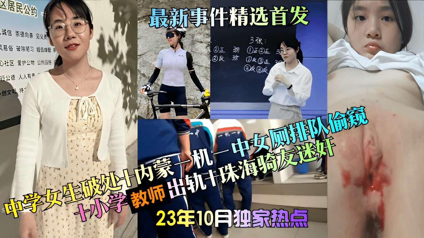 【23年10月独家热点】中学女生破处+内蒙一机一中女厕排队偷窥+小学教师出轨+珠海骑友迷奸，最新事件精选首发！