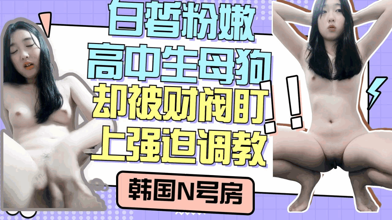 [泄密]韩国财阀的眼光真的好白皙粉嫩高中生被盯上强迫自慰调教