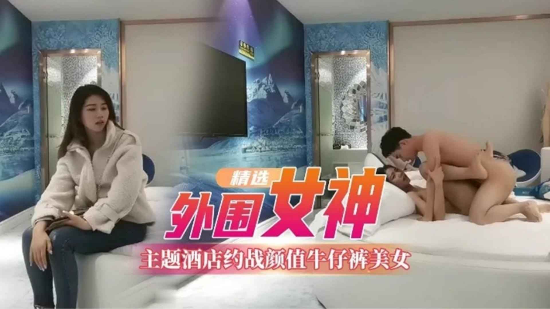 [精选外围女神]主题酒店约战颜值牛仔裤美女