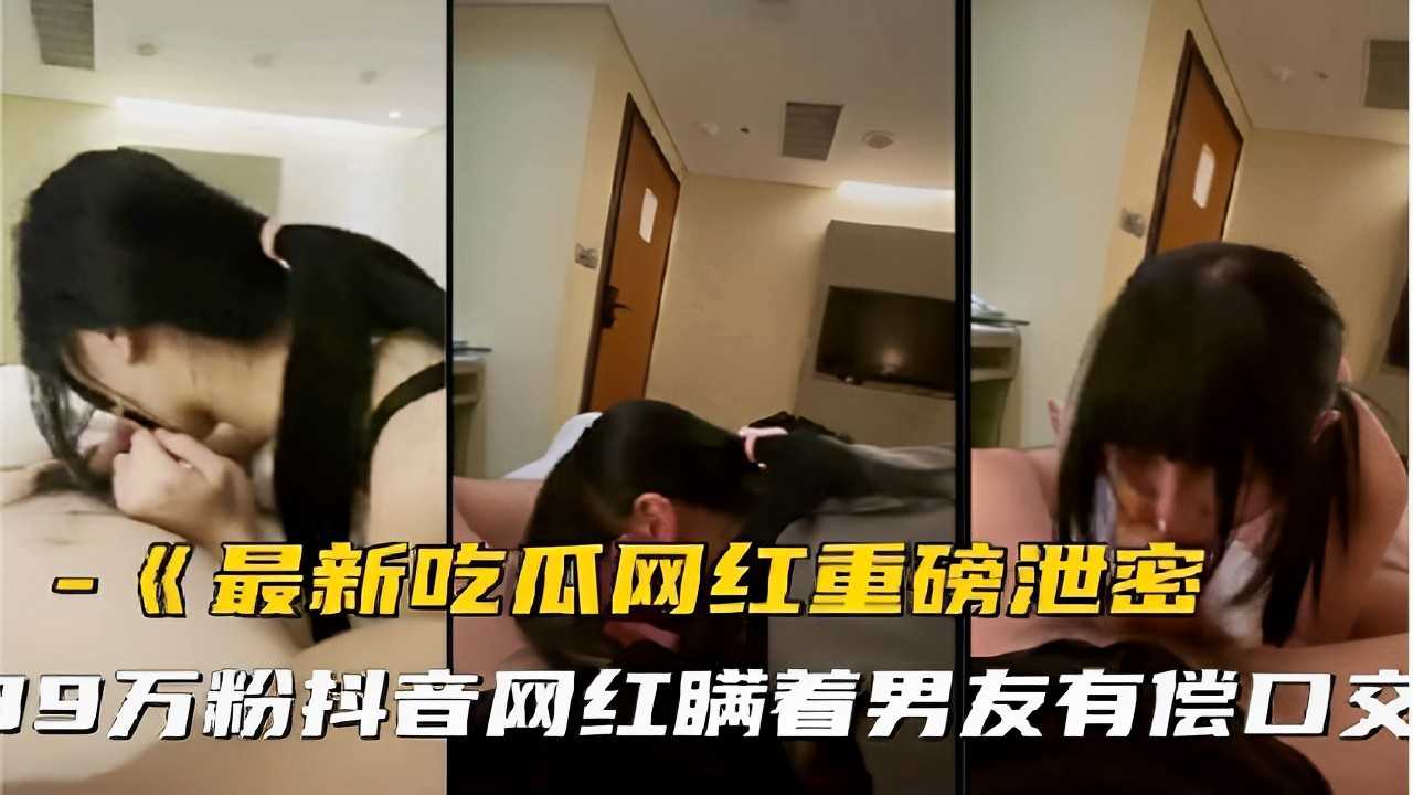 《最新吃瓜网红重磅泄密19万粉抖音网红瞒着男友有偿口交