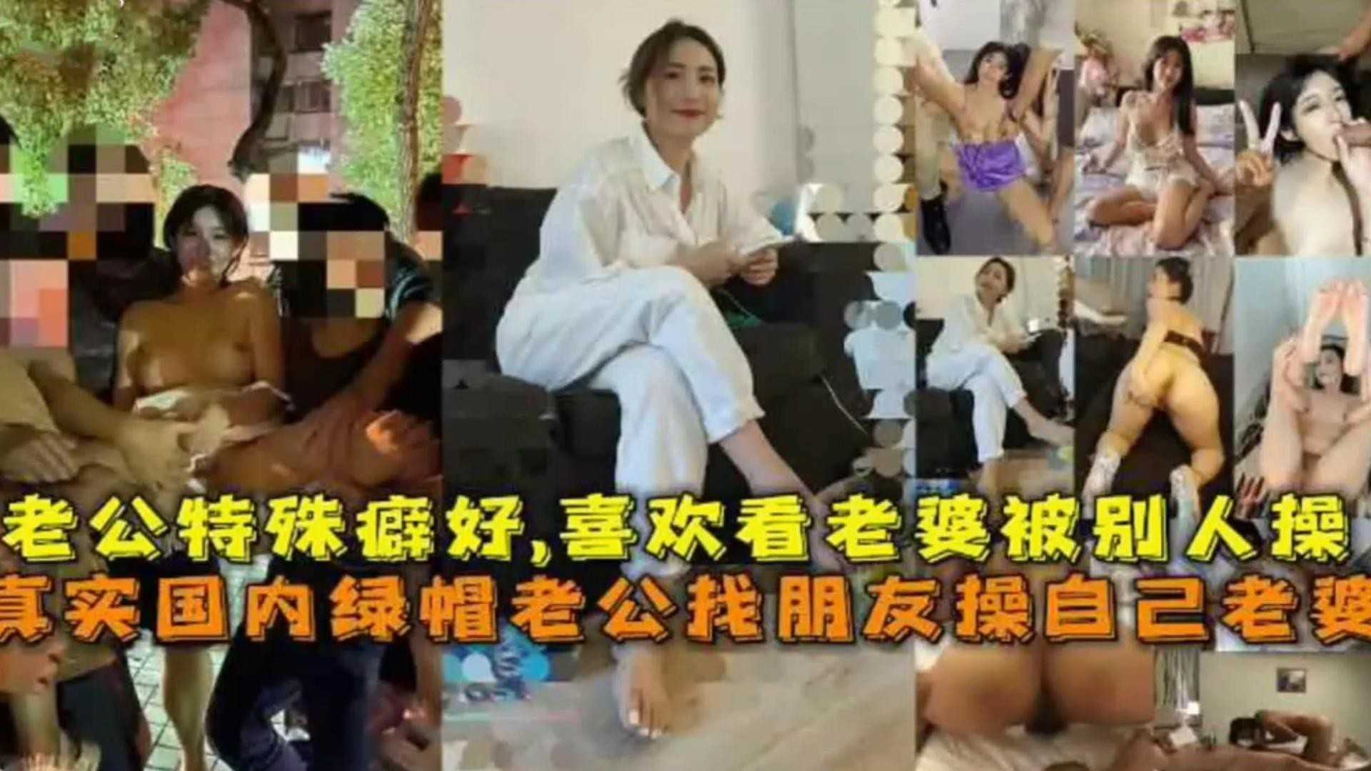 真实国内绿帽老公找朋友操自己老婆，老公特殊癖好喜欢看老婆被别人操