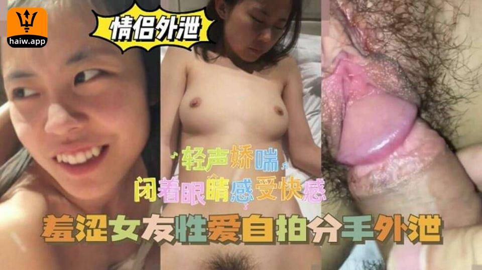 羞涩女友性爱自拍分手外泄闭着眼睛享受快感