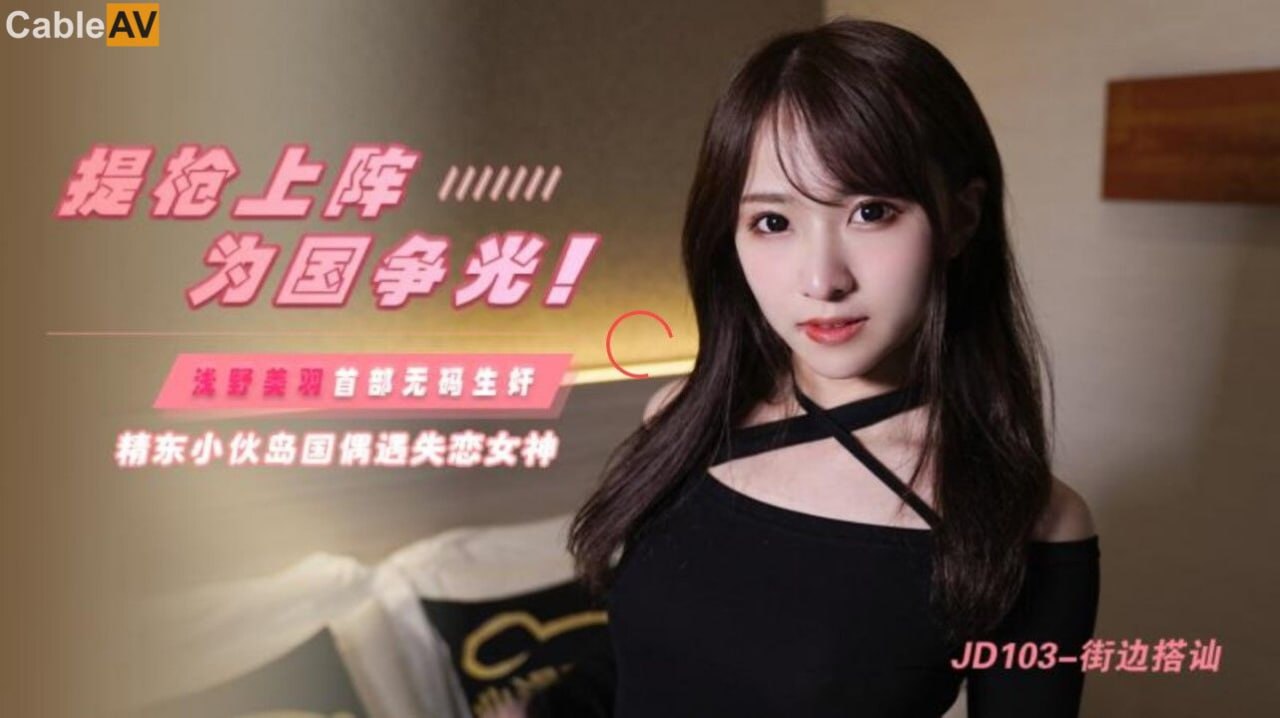 【精东影业】JD103 街边搭讪 浅野美羽