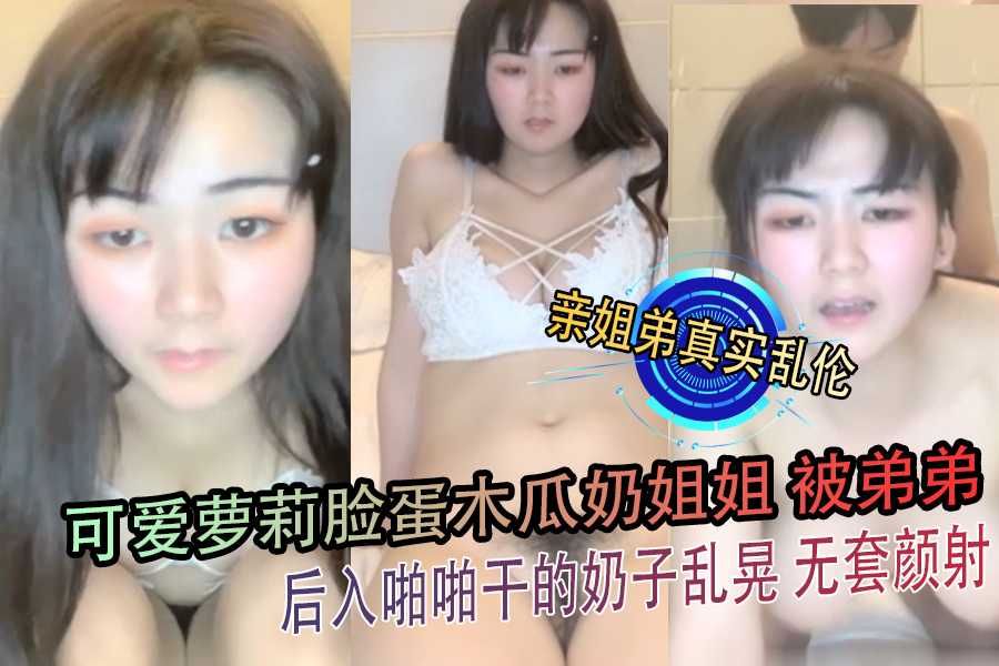 亲姐弟真实乱伦 可爱萝莉脸蛋木瓜奶姐姐 被弟弟后入啪啪干的奶子乱晃 无套颜射海报剧照