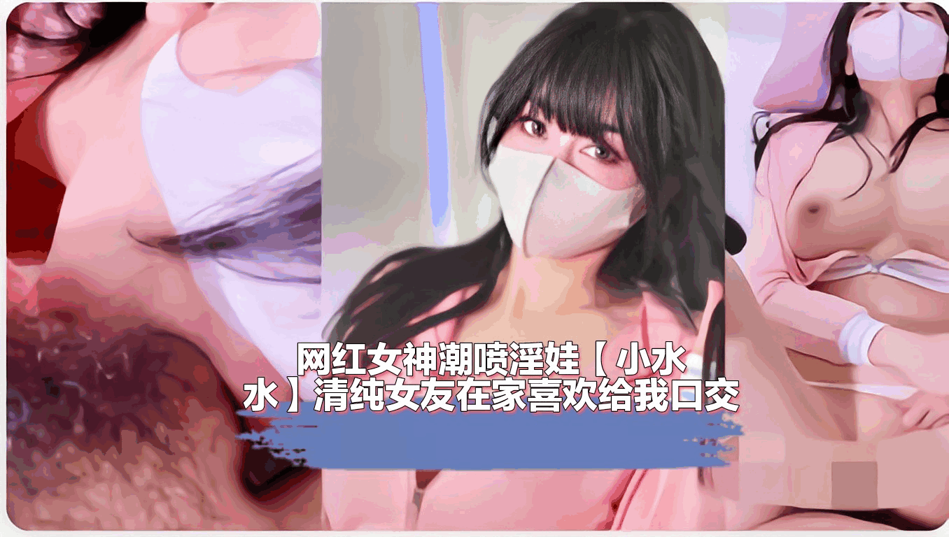 [自拍]网红女神潮喷淫娃[小水水]清纯女友在家喜欢给我口交