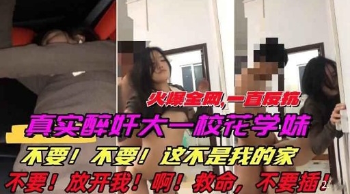 真实醉奸大一校花学妹不要!不要!这不是我的家