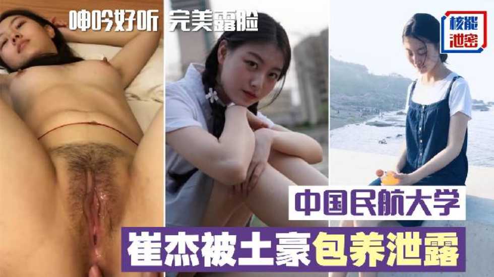 网爆泄密中国民航大学崔杰被土豪包养泄露完整版口技不错呻吟好听完美露脸