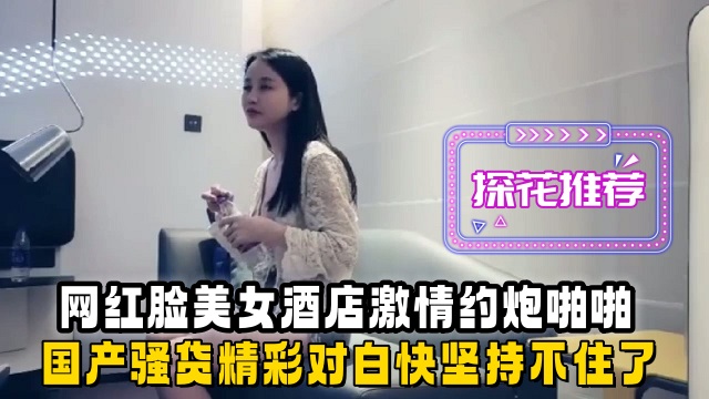 【探花】网红脸美女酒店激情约炮啪啪，国产骚货精彩对白坚持不住了海报剧照