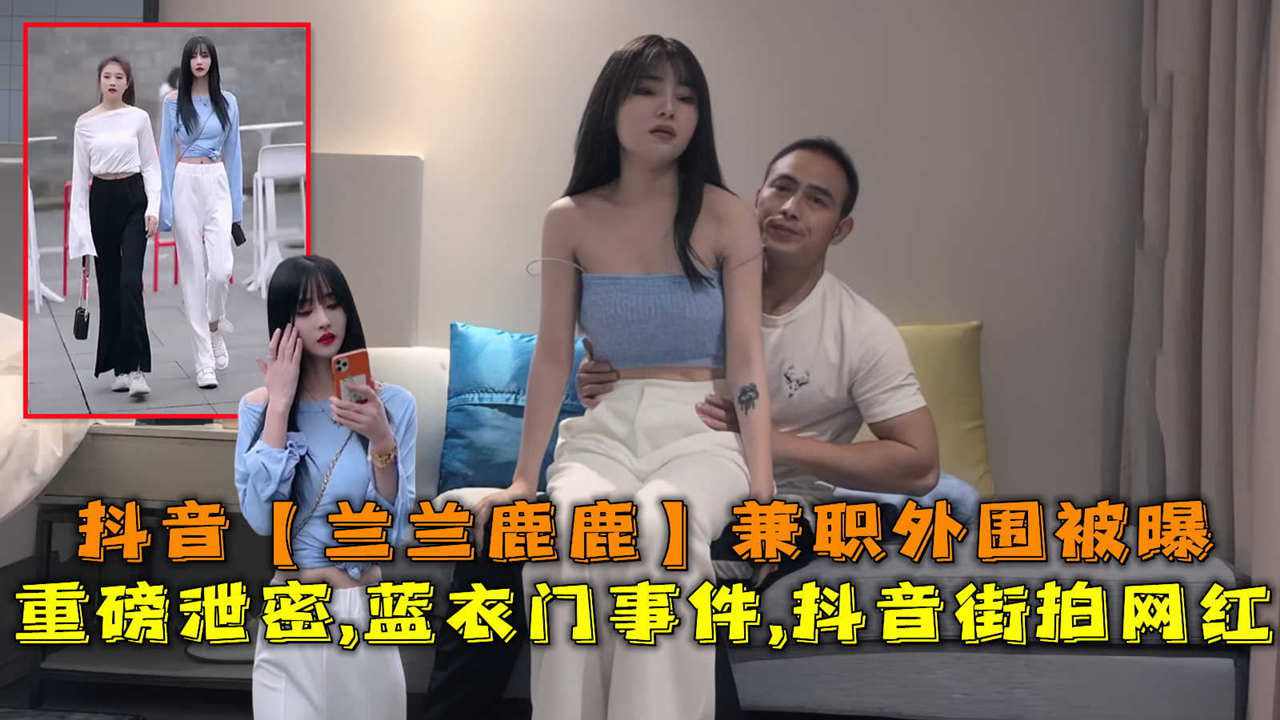 抖音街拍网红抖音兰兰鹿鹿兼职外围被曝