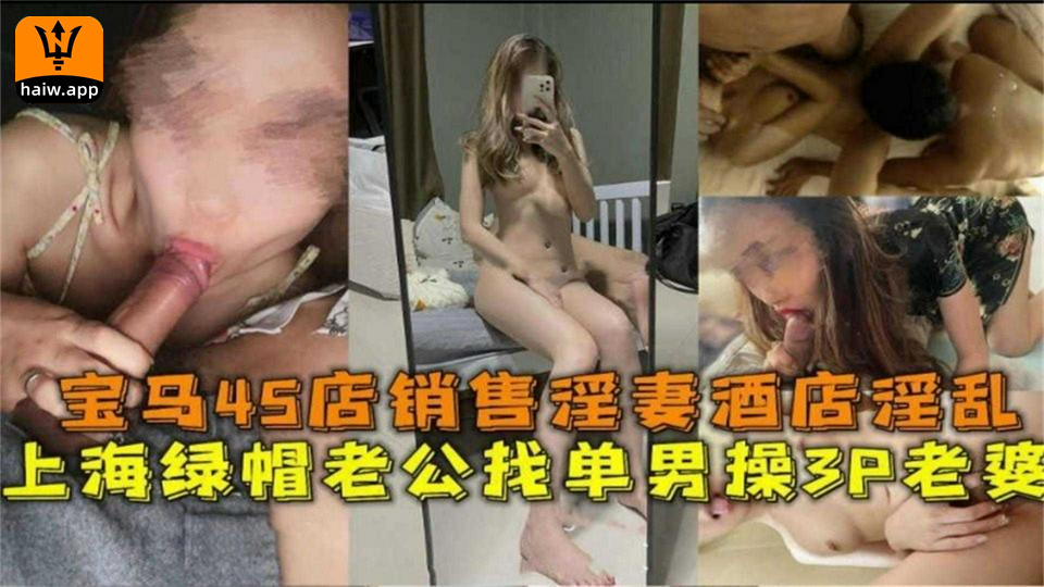 宝马4S店销售酒店淫乱上海绿帽老公找单男3P操老婆！