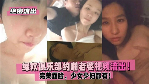 绝密流出绿奴俱乐部约啪老婆视频流出，完美露脸，少女少妇都有