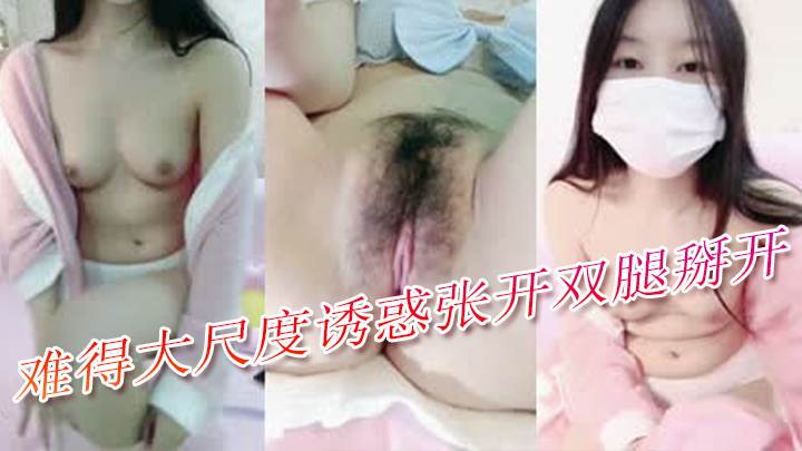 难得大尺度诱惑张开双腿掰开