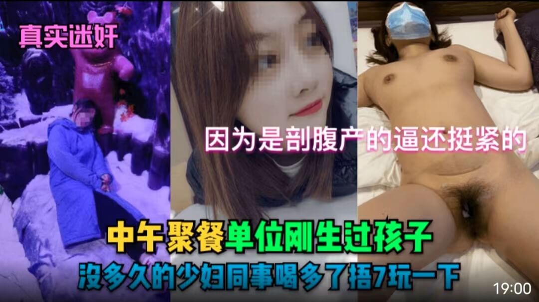 [真实迷奸]中午聚餐单位刚生过孩子没多久的少妇同事喝多了捂7玩一下！因为是剖腹产的逼还挺紧的