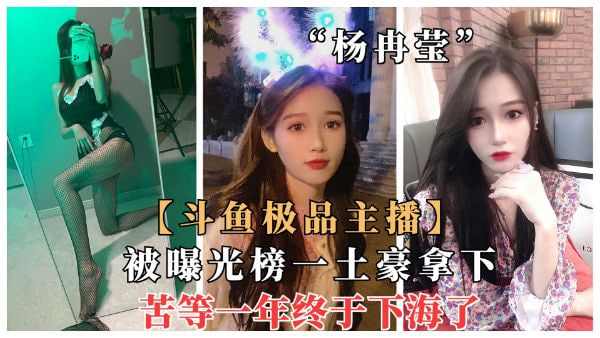 斗鱼极品绿播杨冉莹被榜一土豪拿下曝光大尺度等了