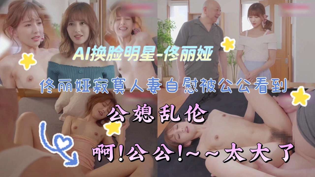 AI换脸明星-佟丽娅寂寞人妻白慰被公公看到[公媳乱伦]