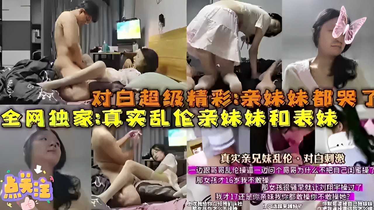 全网独家爆料～对白超级精彩：亲妹妹都哭了真实乱伦亲妹妹和表妹！