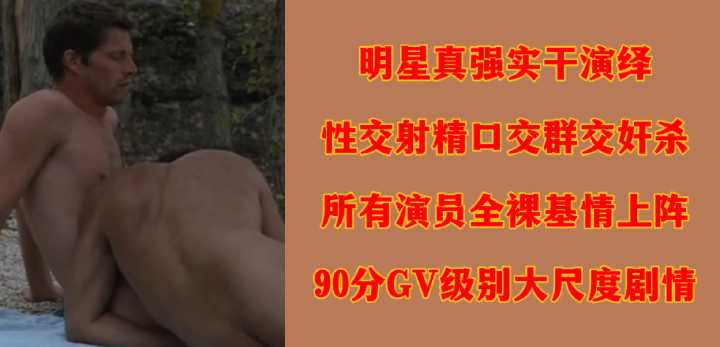 明星真强实干演绎性交射精口交群交奸杀所有演员全裸基情上阵90分GV级别大尺度剧情海报剧照