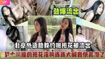 北京外语助教班花性爱视频意外曝光 班花私底下的另一面原来是这样