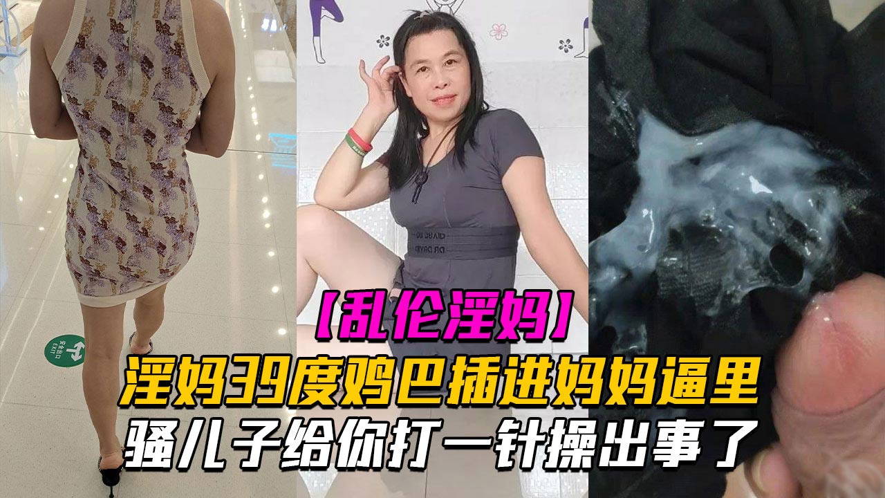 [乱伦淫妈]骚儿子给你打一针体验妈妈四十度的逼操出事了