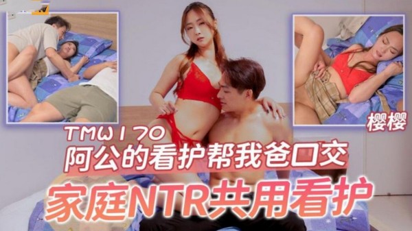 [天美传媒]TMW-170 阿公的看护帮我爸口交