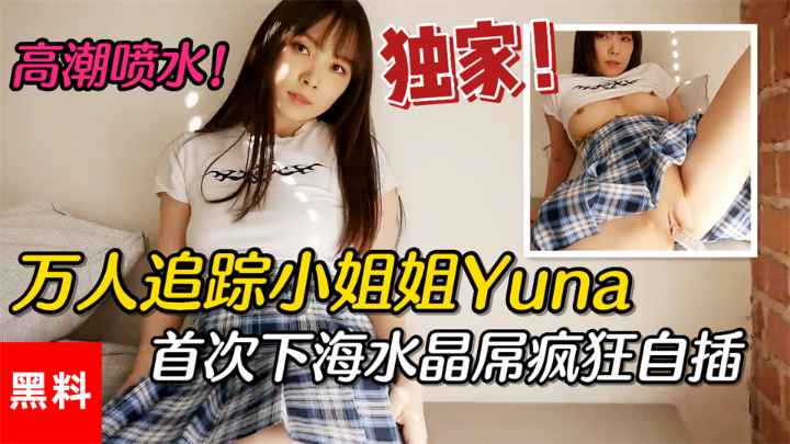 【黑料】#万人追踪小姐姐Yuna，首次下海水晶屌疯狂自插高潮喷水