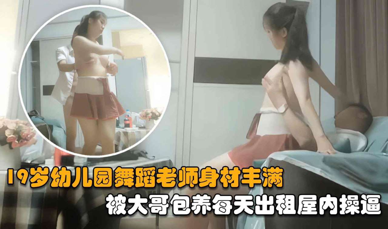 园舞蹈老师身材丰满被大哥包养每天出租内操